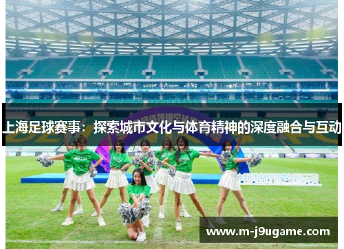 上海足球赛事：探索城市文化与体育精神的深度融合与互动