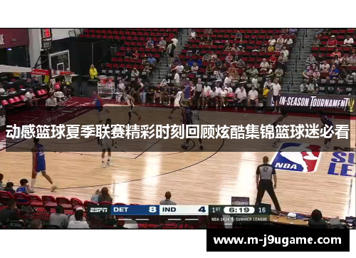 动感篮球夏季联赛精彩时刻回顾炫酷集锦篮球迷必看