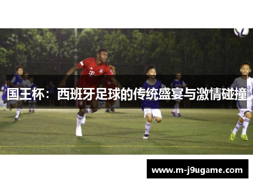 国王杯：西班牙足球的传统盛宴与激情碰撞