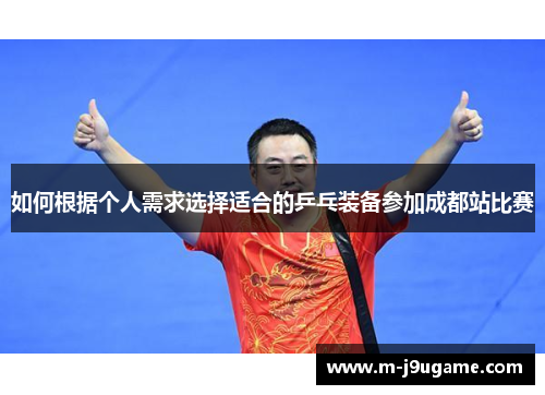 如何根据个人需求选择适合的乒乓装备参加成都站比赛
