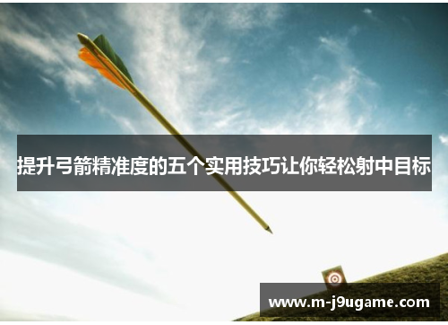 提升弓箭精准度的五个实用技巧让你轻松射中目标