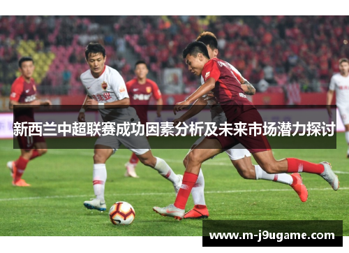 新西兰中超联赛成功因素分析及未来市场潜力探讨