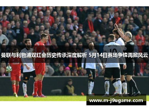 曼联与利物浦双红会历史传承深度解析 5月14日赛场争锋再掀风云