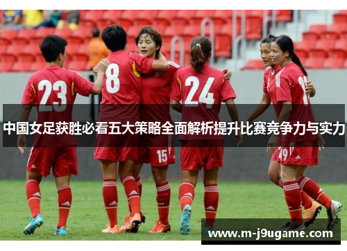 中国女足获胜必看五大策略全面解析提升比赛竞争力与实力