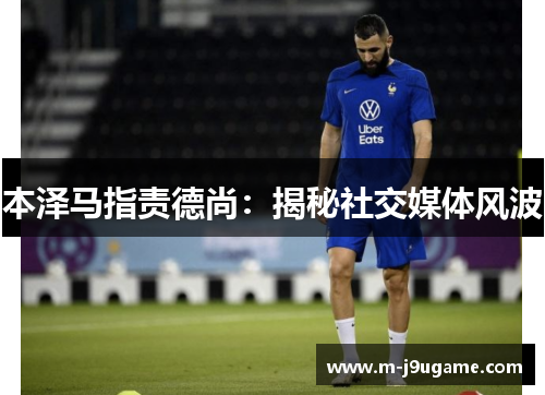 本泽马指责德尚：揭秘社交媒体风波