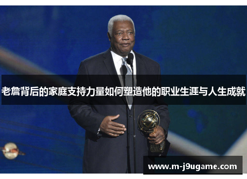 老詹背后的家庭支持力量如何塑造他的职业生涯与人生成就