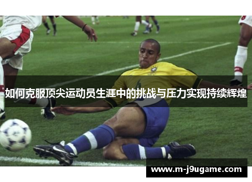 如何克服顶尖运动员生涯中的挑战与压力实现持续辉煌