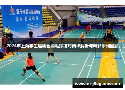 2024年上海学生运动会羽毛球技巧精华解析与精彩瞬间回顾