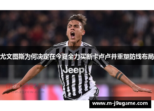 尤文图斯为何决定在今夏全力买断卡卢卢并重塑防线布局