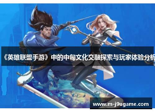《英雄联盟手游》中的中匈文化交融探索与玩家体验分析