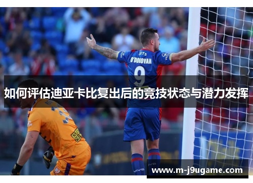 如何评估迪亚卡比复出后的竞技状态与潜力发挥