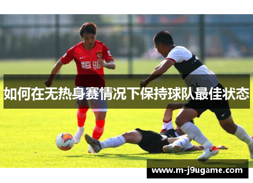 如何在无热身赛情况下保持球队最佳状态