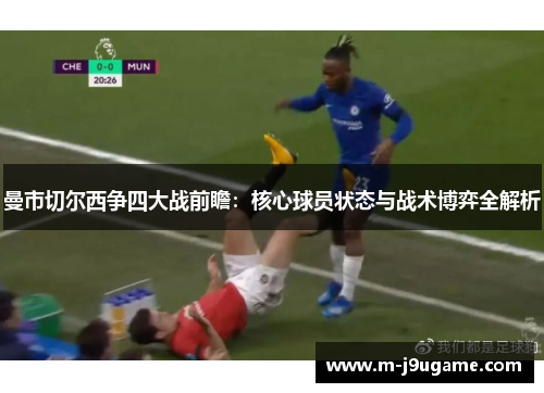 曼市切尔西争四大战前瞻：核心球员状态与战术博弈全解析