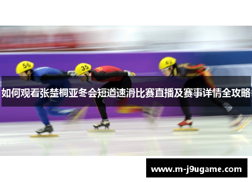 如何观看张楚桐亚冬会短道速滑比赛直播及赛事详情全攻略