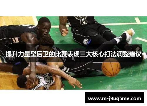 提升力量型后卫的比赛表现三大核心打法调整建议