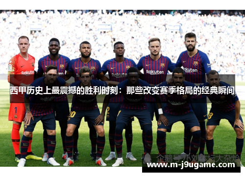 西甲历史上最震撼的胜利时刻：那些改变赛季格局的经典瞬间