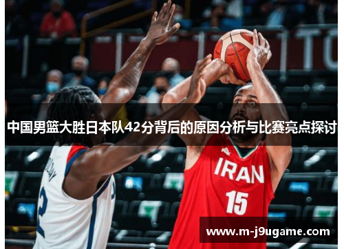 中国男篮大胜日本队42分背后的原因分析与比赛亮点探讨