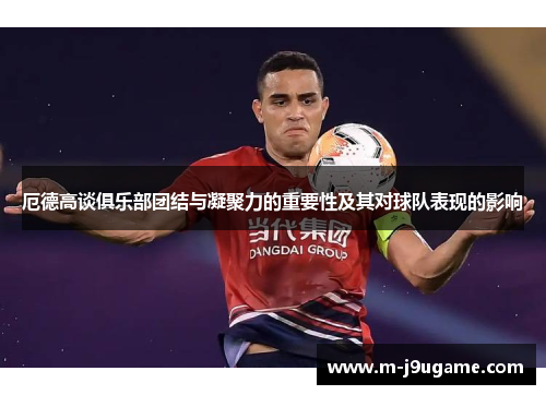厄德高谈俱乐部团结与凝聚力的重要性及其对球队表现的影响