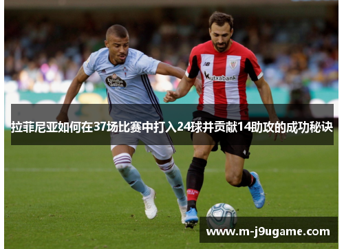 拉菲尼亚如何在37场比赛中打入24球并贡献14助攻的成功秘诀