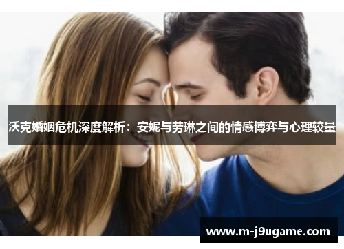 沃克婚姻危机深度解析：安妮与劳琳之间的情感博弈与心理较量