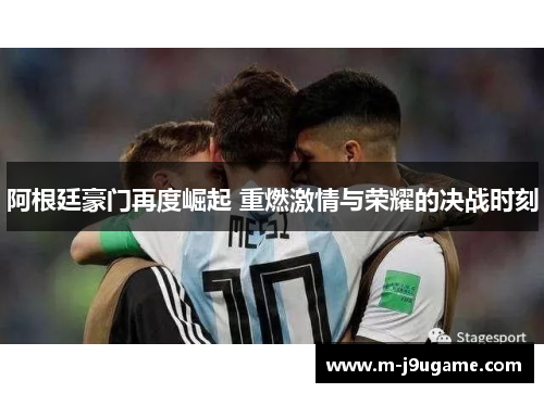 阿根廷豪门再度崛起 重燃激情与荣耀的决战时刻