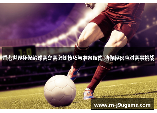 香港世界杯保龄球赛参赛必知技巧与准备指南 助你轻松应对赛事挑战