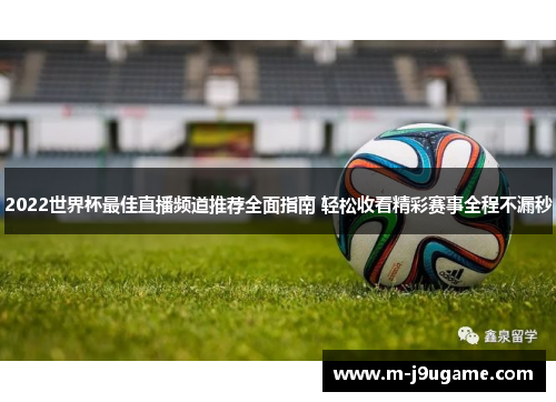 2022世界杯最佳直播频道推荐全面指南 轻松收看精彩赛事全程不漏秒