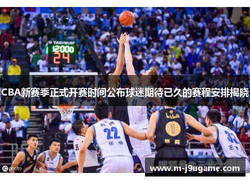 CBA新赛季正式开赛时间公布球迷期待已久的赛程安排揭晓