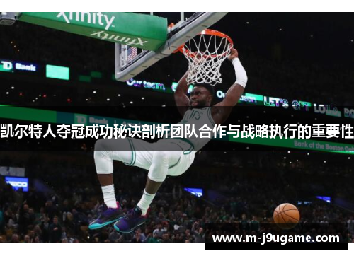 凯尔特人夺冠成功秘诀剖析团队合作与战略执行的重要性