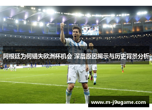 阿根廷为何错失欧洲杯机会 深层原因揭示与历史背景分析