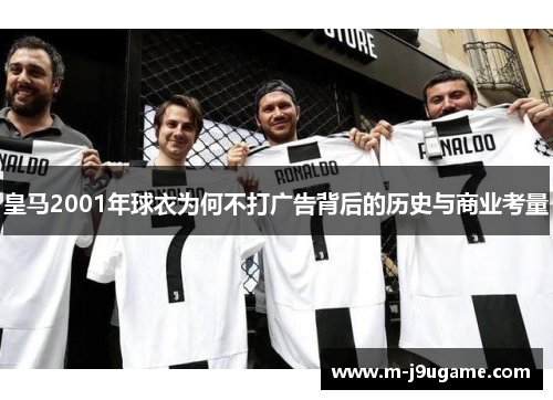 皇马2001年球衣为何不打广告背后的历史与商业考量