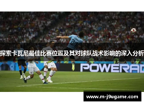 探索卡瓦尼最佳比赛位置及其对球队战术影响的深入分析